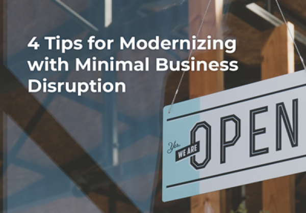 4 Tips for Modernizing with Minimal Business Disruption
