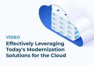 Video: Effectively Leveraging Today’s Modernization Solutions for the Cloud